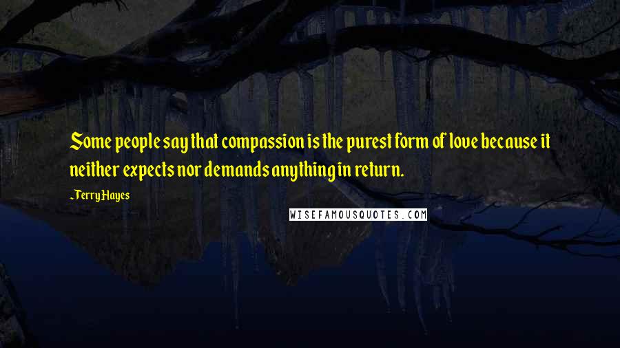 Terry Hayes quotes: Some people say that compassion is the purest form of love because it neither expects nor demands anything in return.
