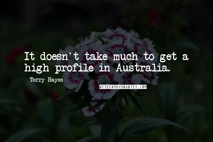 Terry Hayes quotes: It doesn't take much to get a high profile in Australia.