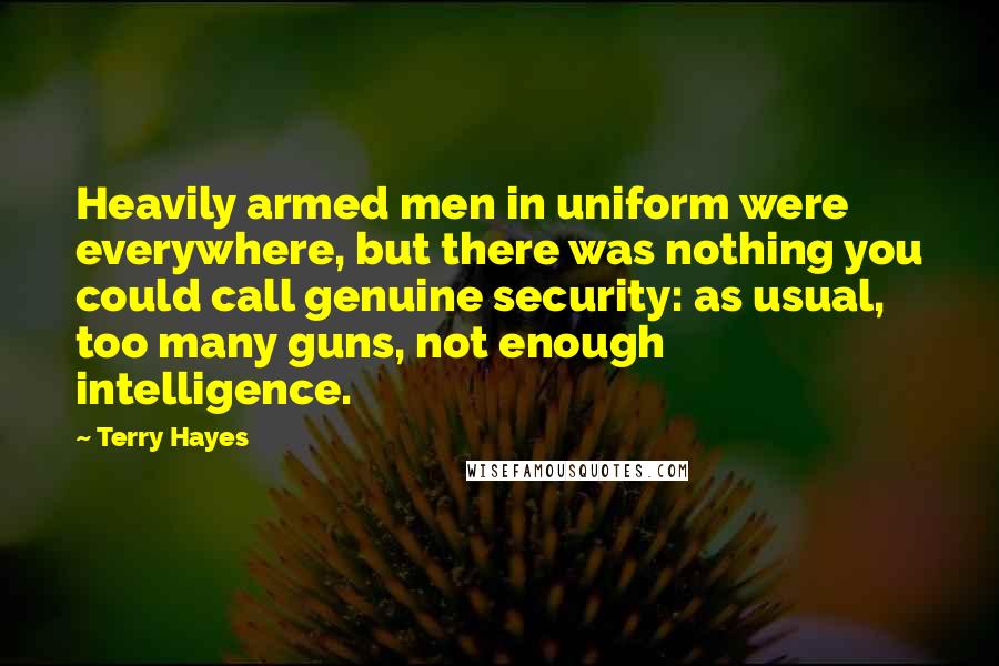 Terry Hayes quotes: Heavily armed men in uniform were everywhere, but there was nothing you could call genuine security: as usual, too many guns, not enough intelligence.