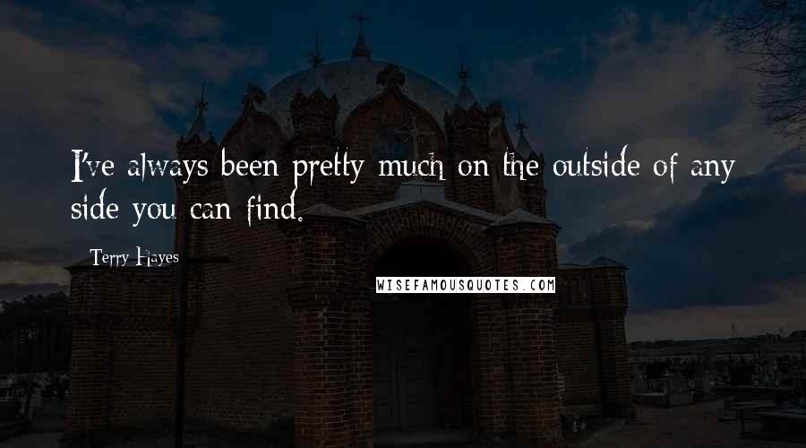 Terry Hayes quotes: I've always been pretty much on the outside of any side you can find.