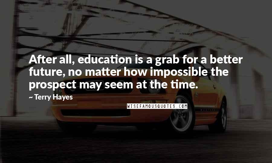 Terry Hayes quotes: After all, education is a grab for a better future, no matter how impossible the prospect may seem at the time.