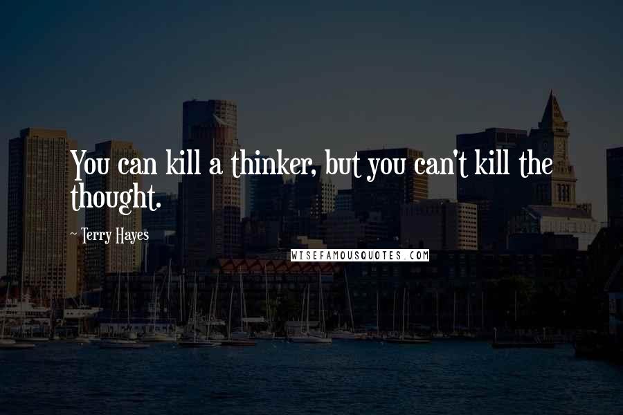 Terry Hayes quotes: You can kill a thinker, but you can't kill the thought.