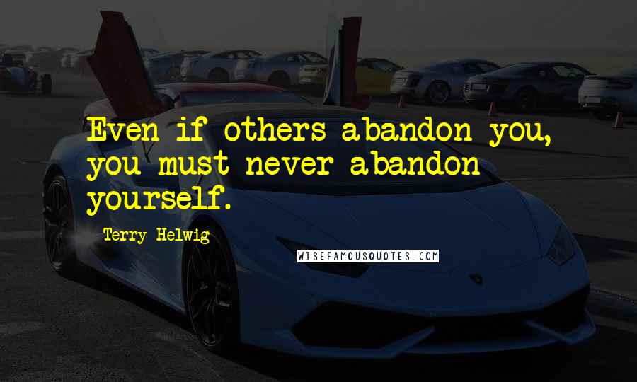 Terry Helwig quotes: Even if others abandon you, you must never abandon yourself.