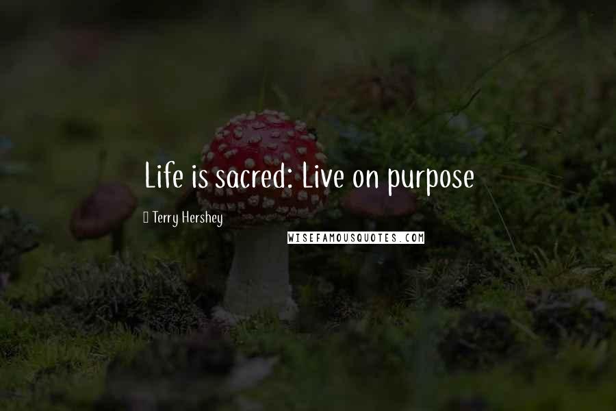 Terry Hershey quotes: Life is sacred: Live on purpose