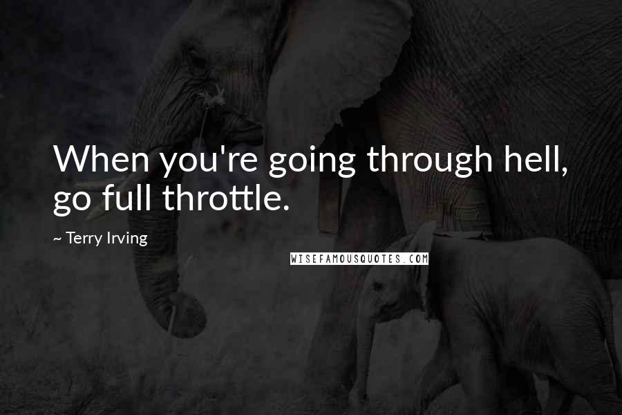 Terry Irving quotes: When you're going through hell, go full throttle.