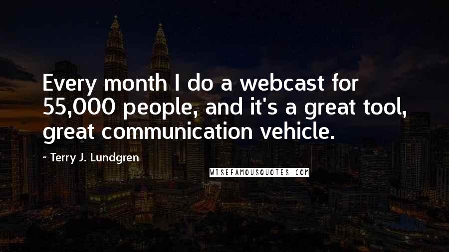 Terry J. Lundgren quotes: Every month I do a webcast for 55,000 people, and it's a great tool, great communication vehicle.