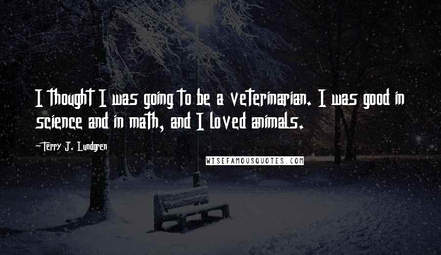 Terry J. Lundgren quotes: I thought I was going to be a veterinarian. I was good in science and in math, and I loved animals.