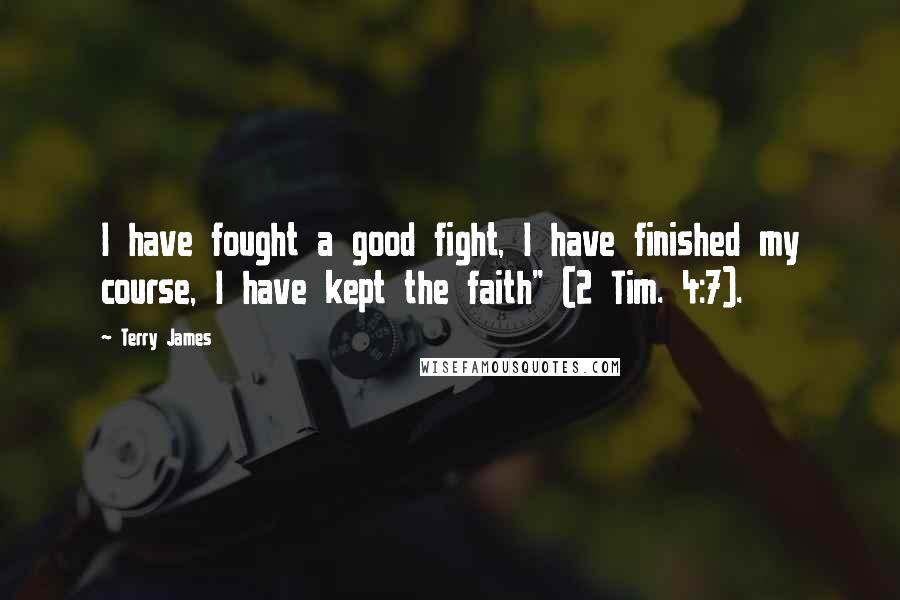 Terry James quotes: I have fought a good fight, I have finished my course, I have kept the faith" (2 Tim. 4:7).