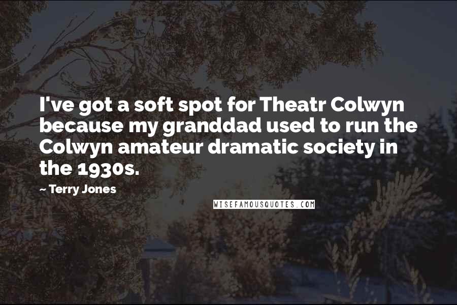 Terry Jones quotes: I've got a soft spot for Theatr Colwyn because my granddad used to run the Colwyn amateur dramatic society in the 1930s.