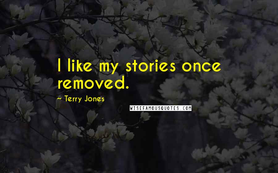 Terry Jones quotes: I like my stories once removed.