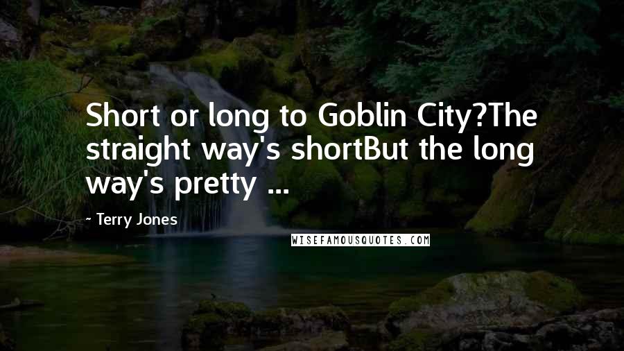 Terry Jones quotes: Short or long to Goblin City?The straight way's shortBut the long way's pretty ...