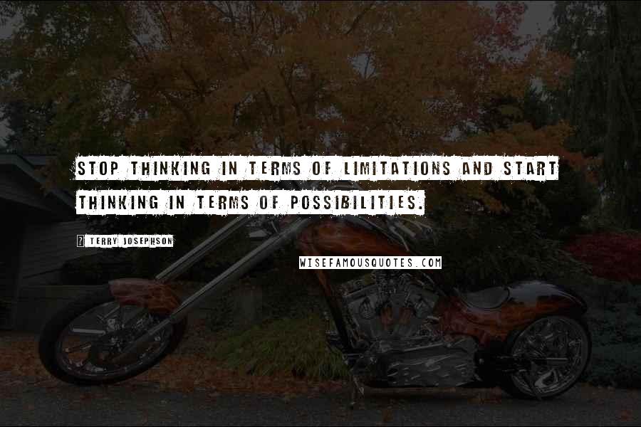 Terry Josephson quotes: Stop thinking in terms of limitations and start thinking in terms of possibilities.