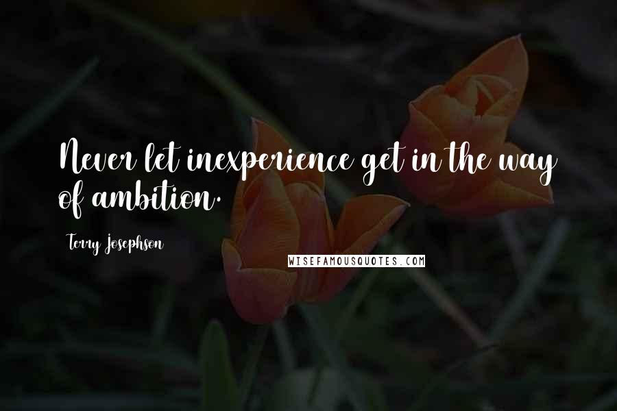 Terry Josephson quotes: Never let inexperience get in the way of ambition.