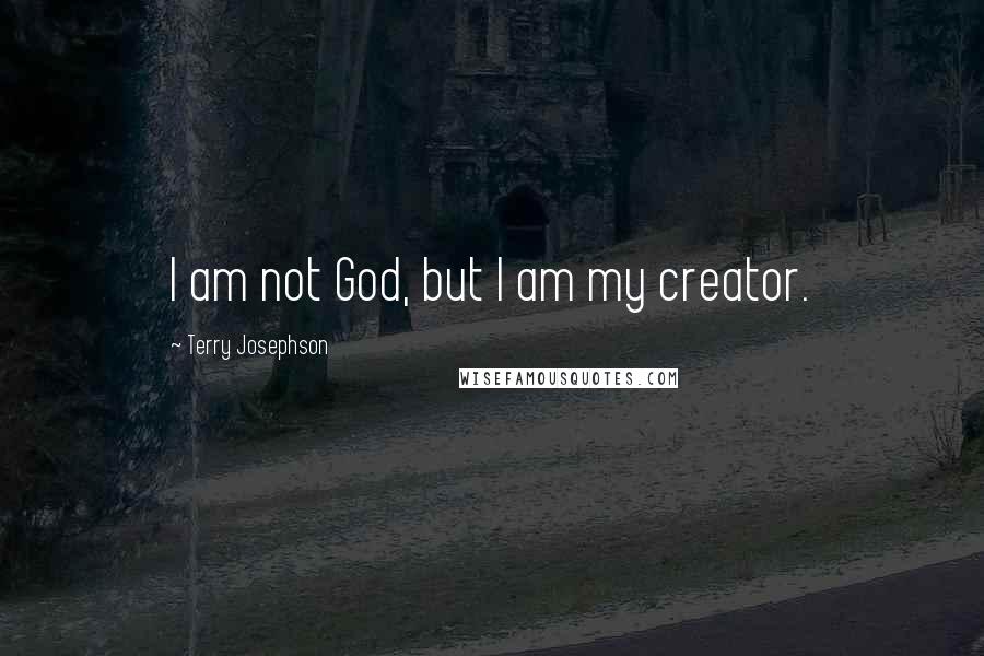 Terry Josephson quotes: I am not God, but I am my creator.