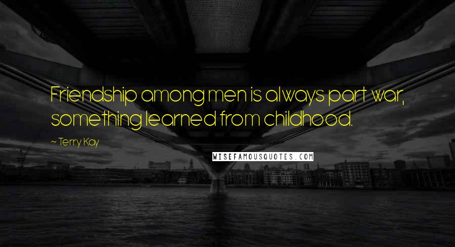 Terry Kay quotes: Friendship among men is always part war, something learned from childhood.