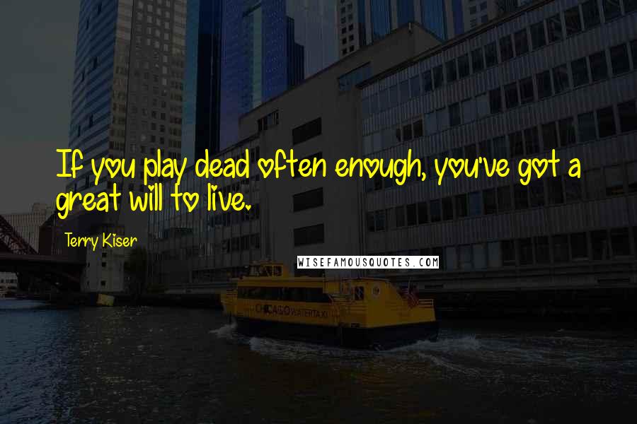 Terry Kiser quotes: If you play dead often enough, you've got a great will to live.