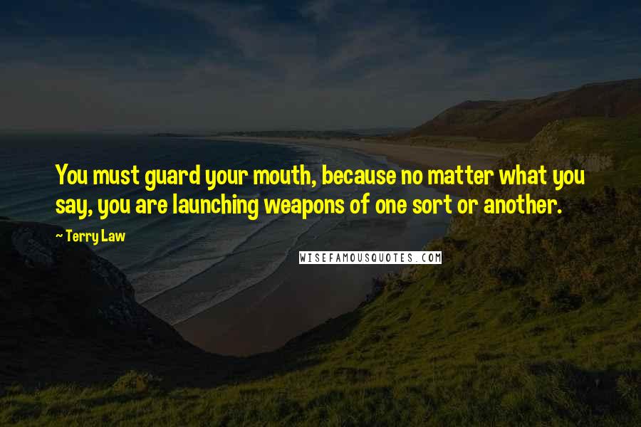 Terry Law quotes: You must guard your mouth, because no matter what you say, you are launching weapons of one sort or another.