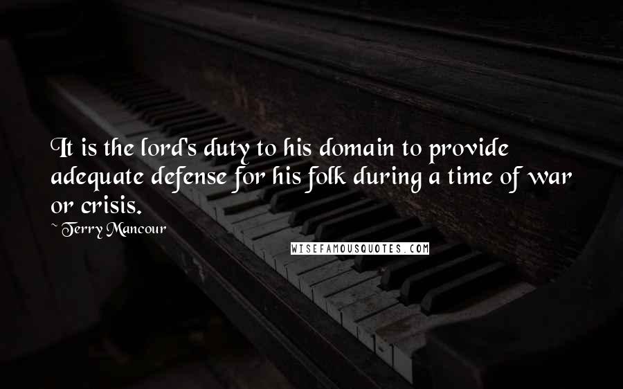 Terry Mancour quotes: It is the lord's duty to his domain to provide adequate defense for his folk during a time of war or crisis.