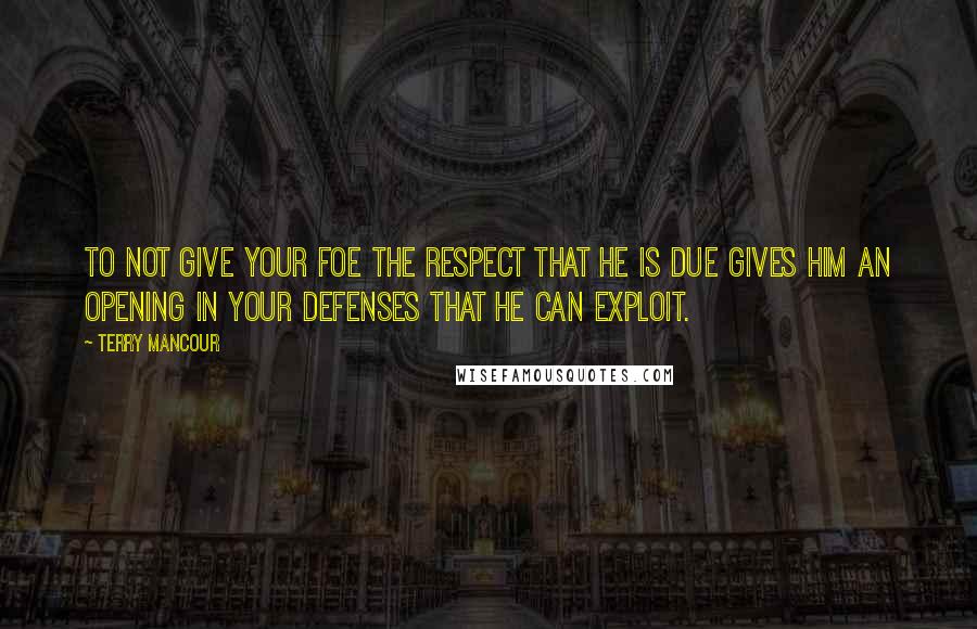 Terry Mancour quotes: To not give your foe the respect that he is due gives him an opening in your defenses that he can exploit. Terry Mancour quotes: To not give your foe the respect that he is due gives him an opening in your defenses that he can exploit.