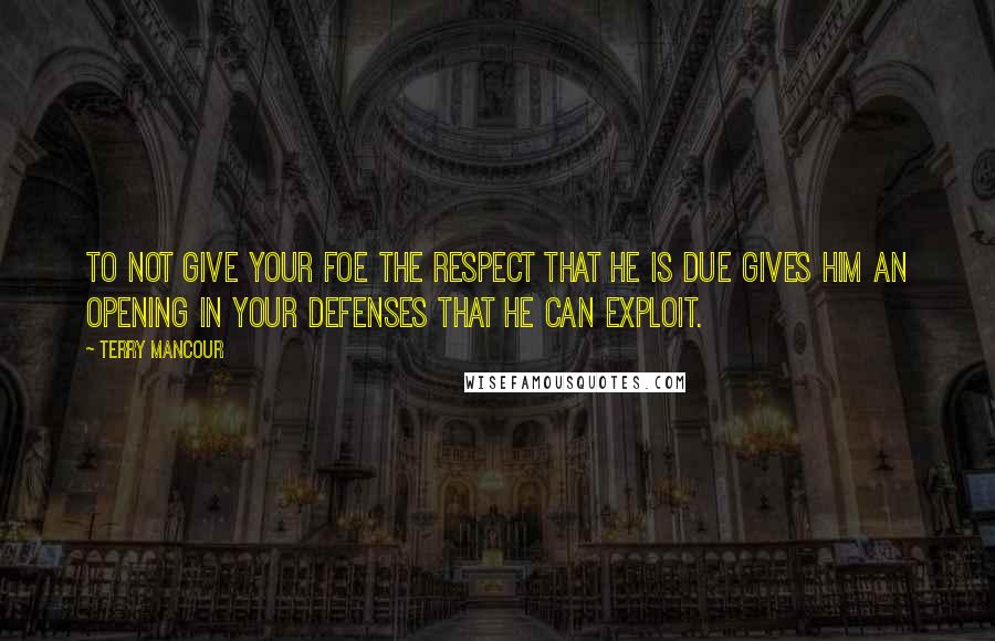 Terry Mancour quotes: To not give your foe the respect that he is due gives him an opening in your defenses that he can exploit.