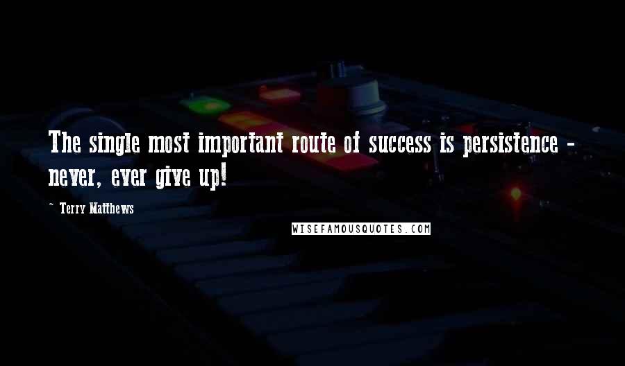 Terry Matthews quotes: The single most important route of success is persistence - never, ever give up!