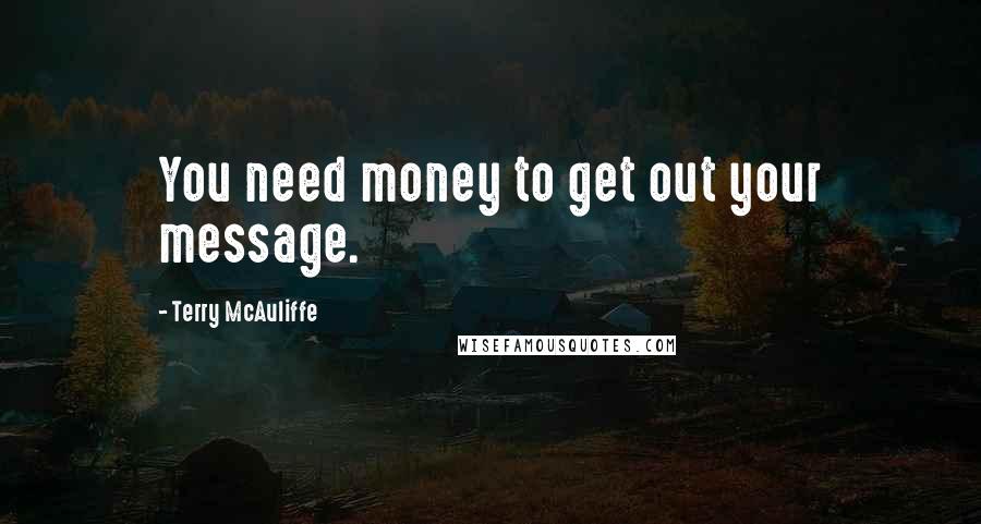 Terry McAuliffe quotes: You need money to get out your message.