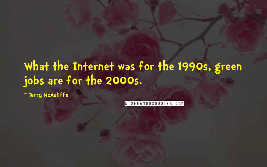 Terry McAuliffe quotes: What the Internet was for the 1990s, green jobs are for the 2000s.