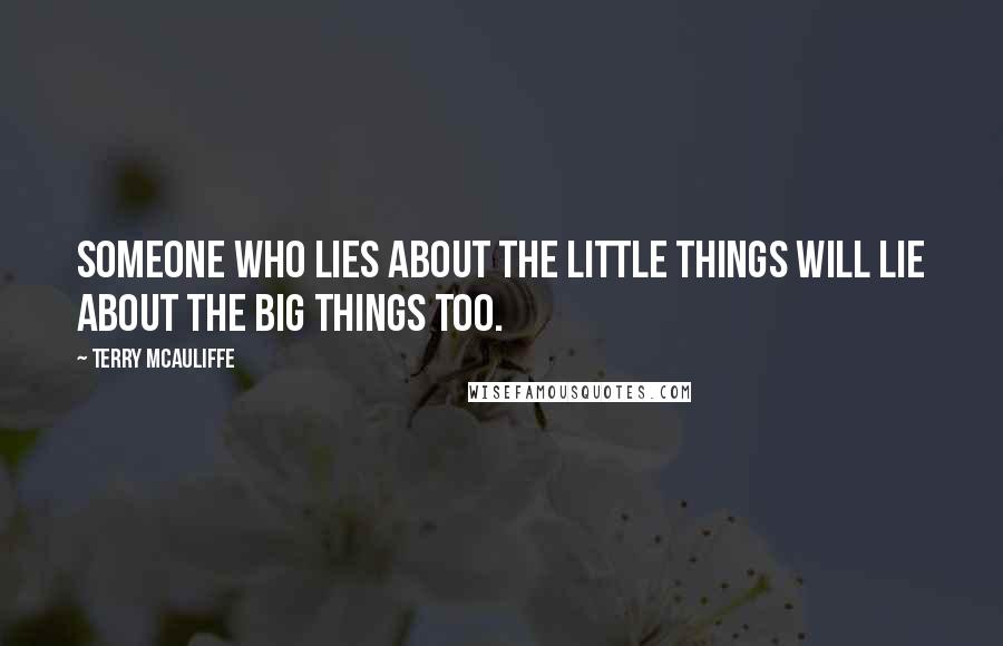 Terry McAuliffe quotes: Someone who lies about the little things will lie about the big things too.