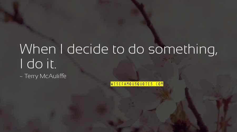 Terry Mcauliffe Quotes By Terry McAuliffe: When I decide to do something, I do