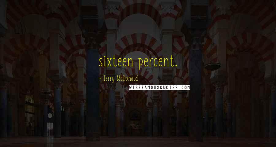 Terry McDonald quotes: sixteen percent.