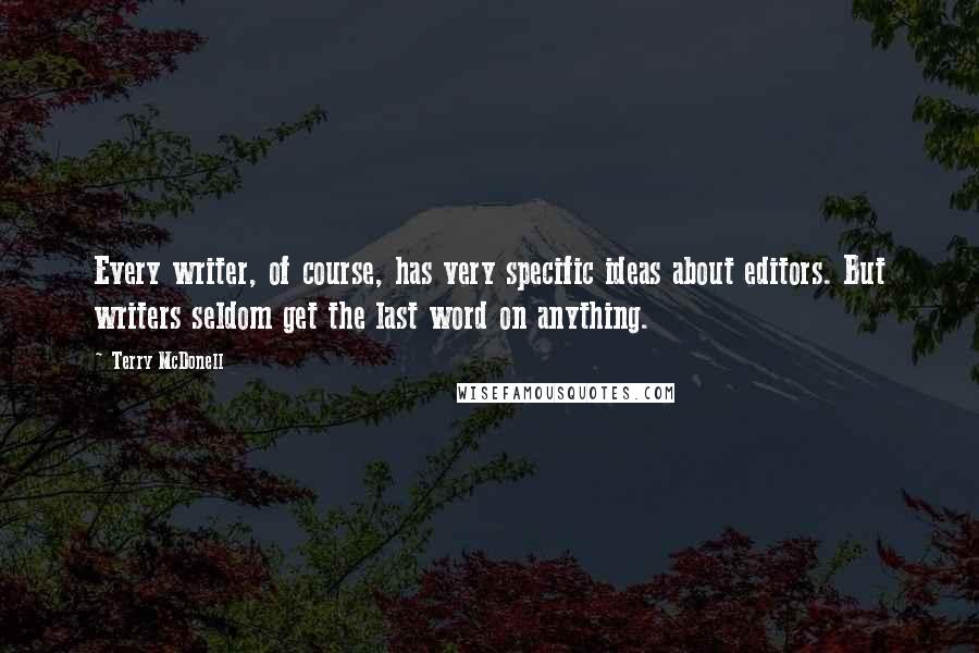 Terry McDonell quotes: Every writer, of course, has very specific ideas about editors. But writers seldom get the last word on anything. Terry McDonell quotes: Every writer, of course, has very specific ideas about editors. But writers seldom get the last word on anything.