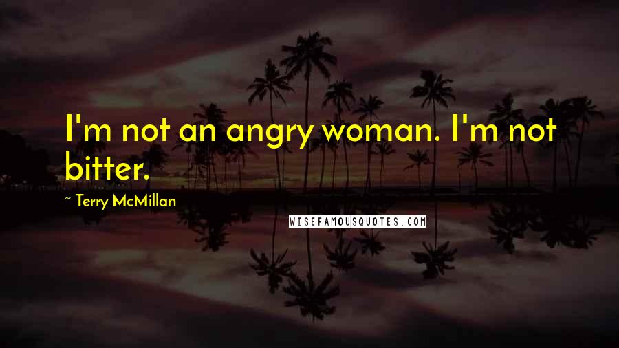 Terry McMillan quotes: I'm not an angry woman. I'm not bitter.