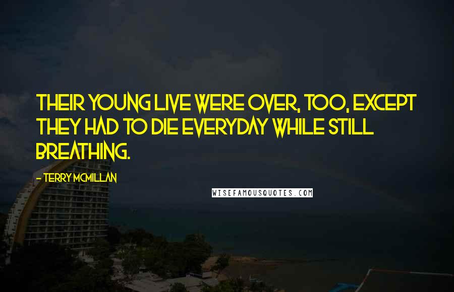 Terry McMillan quotes: Their young live were over, too, except they had to die everyday while still breathing.