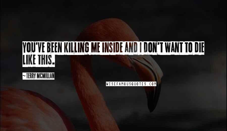 Terry McMillan quotes: You've been killing me inside and I don't want to die like this.