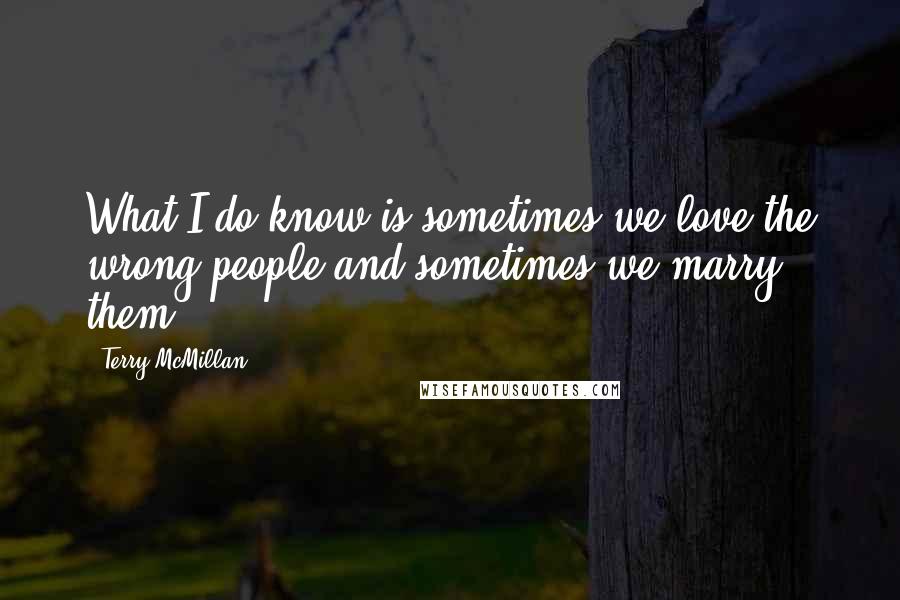 Terry McMillan quotes: What I do know is sometimes we love the wrong people and sometimes we marry them.