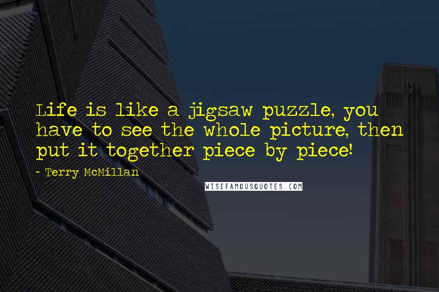 Terry McMillan quotes: Life is like a jigsaw puzzle, you have to see the whole picture, then put it together piece by piece!