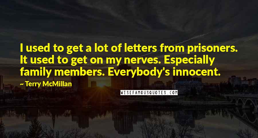 Terry McMillan quotes: I used to get a lot of letters from prisoners. It used to get on my nerves. Especially family members. Everybody's innocent.