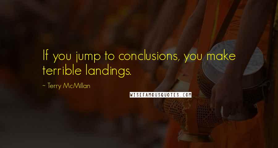 Terry McMillan quotes: If you jump to conclusions, you make terrible landings.
