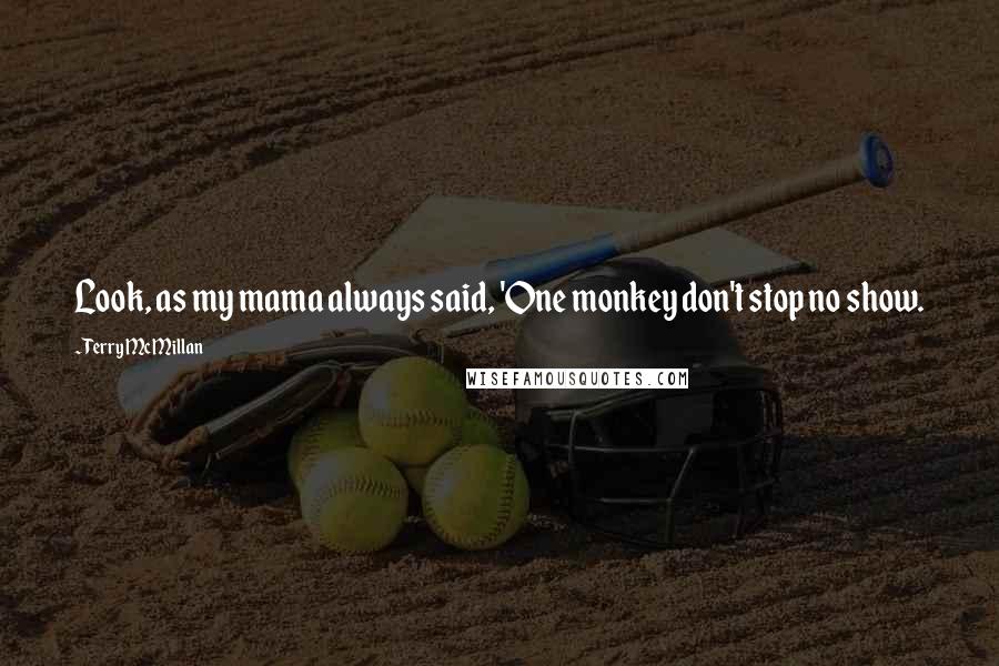 Terry McMillan quotes: Look, as my mama always said, 'One monkey don't stop no show.