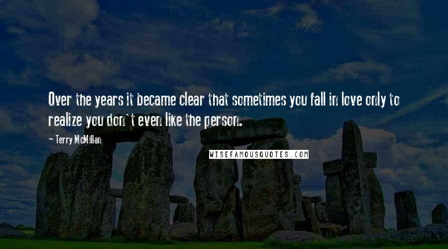 Terry McMillan quotes: Over the years it became clear that sometimes you fall in love only to realize you don't even like the person. Terry McMillan quotes: Over the years it became clear that sometimes you fall in love only to realize you don't even like the person.