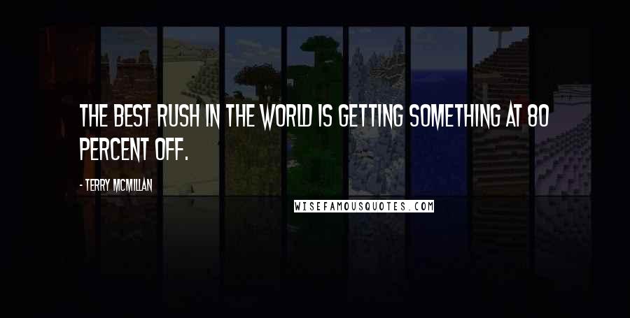 Terry McMillan quotes: The best rush in the world is getting something at 80 percent off.