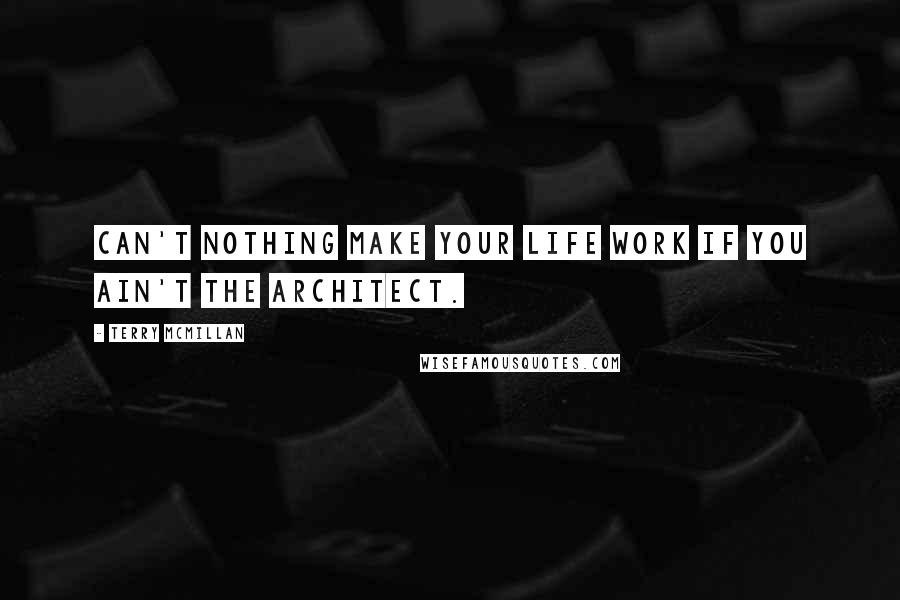 Terry McMillan quotes: Can't nothing make your life work if you ain't the architect.