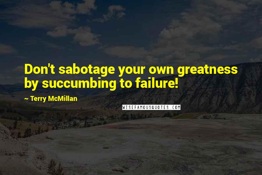 Terry McMillan quotes: Don't sabotage your own greatness by succumbing to failure!