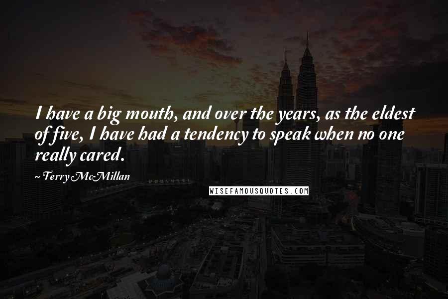 Terry McMillan quotes: I have a big mouth, and over the years, as the eldest of five, I have had a tendency to speak when no one really cared.