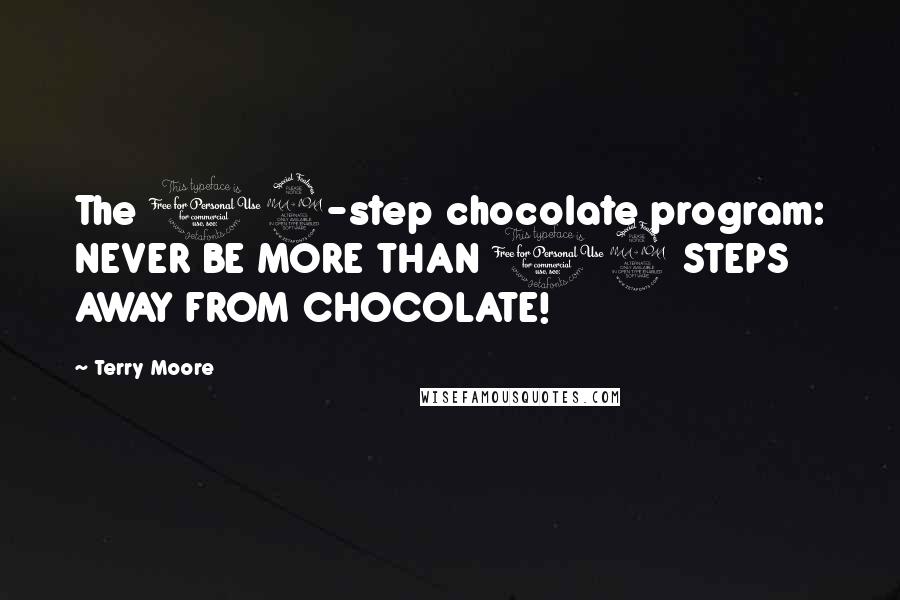Terry Moore quotes: The 12-step chocolate program: NEVER BE MORE THAN 12 STEPS AWAY FROM CHOCOLATE!