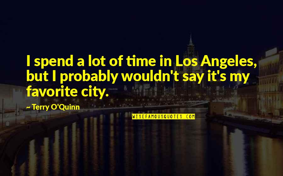 Terry O'quinn Quotes By Terry O'Quinn: I spend a lot of time in Los