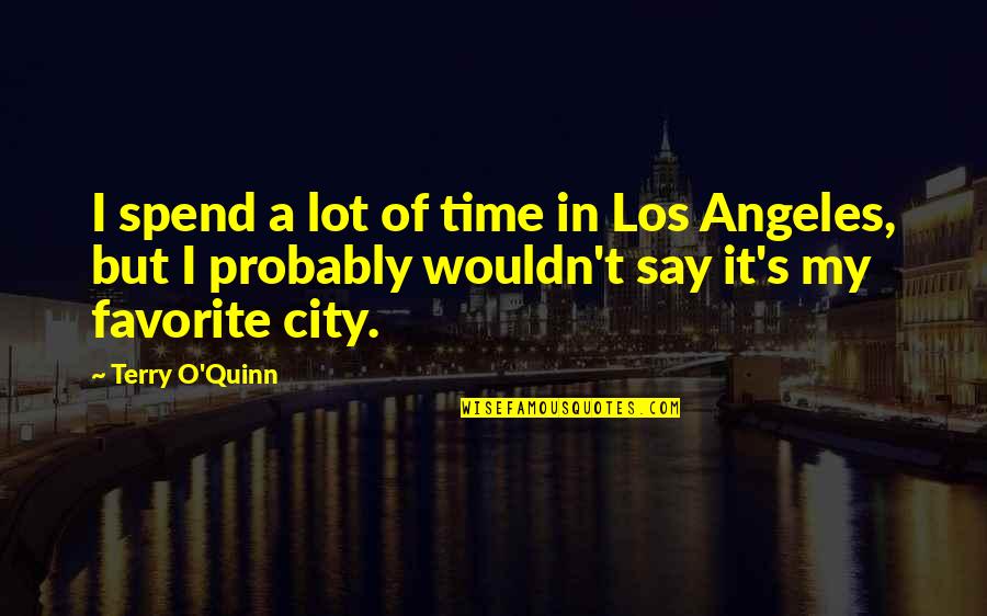 Terry O'quinn Quotes By Terry O'Quinn: I spend a lot of time in Los Terry O'quinn Quotes By Terry O'Quinn: I spend a lot of time in Los