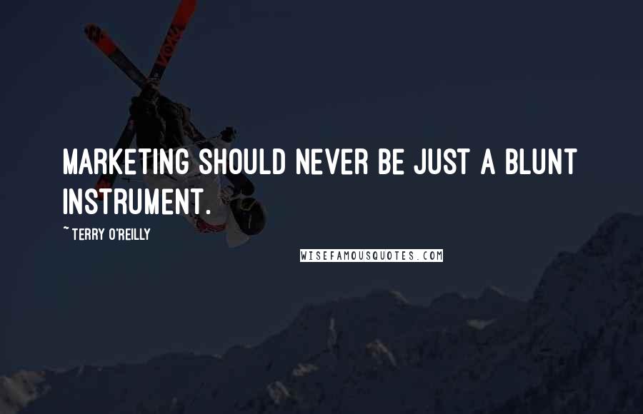 Terry O'Reilly quotes: Marketing should never be just a blunt instrument.