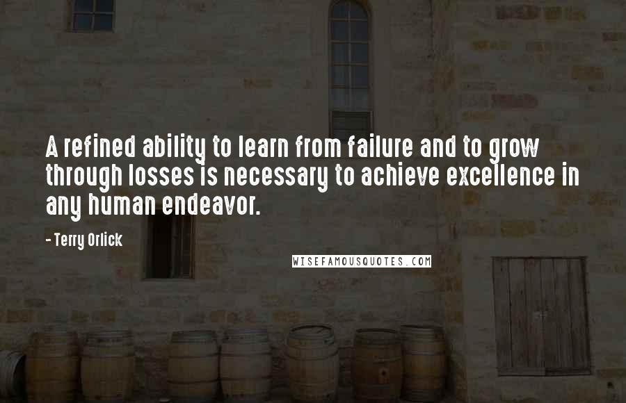 Terry Orlick quotes: A refined ability to learn from failure and to grow through losses is necessary to achieve excellence in any human endeavor.