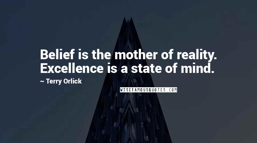 Terry Orlick quotes: Belief is the mother of reality. Excellence is a state of mind.